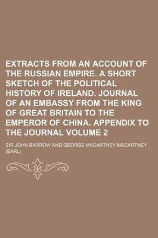 Cover of Extracts from an Account of the Russian Empire. a Short Sketch of the Political History of Ireland. Journal of an Embassy from the King of Great Britain to the Emperor of China. Appendix to the Journal Volume 2