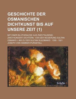 Book cover for Geschichte Der Osmanischen Dichtkunst Bis Auf Unsere Zeit; Mit Einer Bluthenlese Aus Zweytausend, Zweyhundert Dichtern. Von Der Regierung Sultan Osman