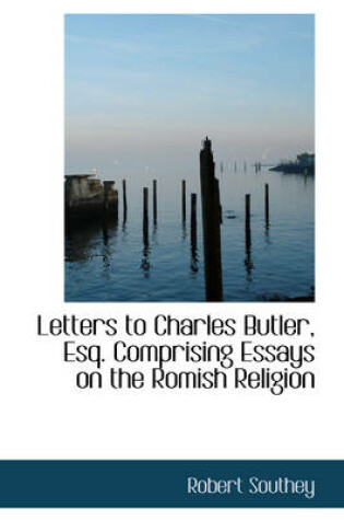 Cover of Letters to Charles Butler, Esq. Comprising Essays on the Romish Religion