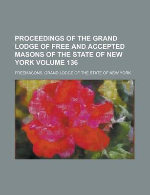 Book cover for Proceedings of the Grand Lodge of Free and Accepted Masons of the State of New York Volume 136