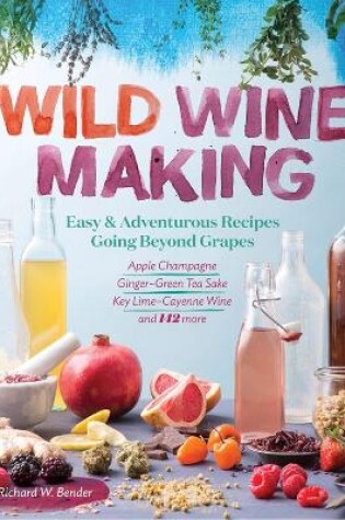 Cover of Wild Winemaking: Easy and Adventurous Recipes Going Beyond Grapes