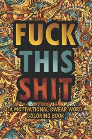 Cover of Fuck This Shit Motivational Swear Word Coloring Book