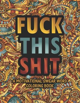 Book cover for Fuck This Shit Motivational Swear Word Coloring Book