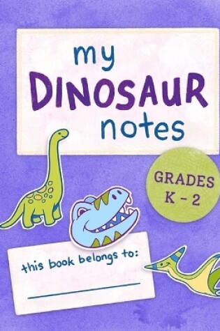 Cover of My Dinosaur Notes: Grades K-2