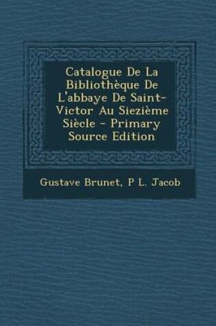 Cover of Catalogue de La Bibliotheque de L'Abbaye de Saint-Victor Au Siezieme Siecle - Primary Source Edition