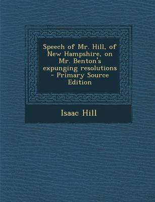 Book cover for Speech of Mr. Hill, of New Hampshire, on Mr. Benton's Expunging Resolutions