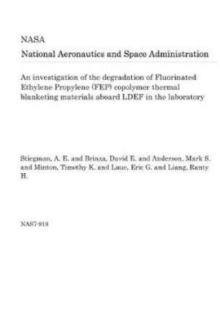 Cover of An Investigation of the Degradation of Fluorinated Ethylene Propylene (Fep) Copolymer Thermal Blanketing Materials Aboard Ldef in the Laboratory