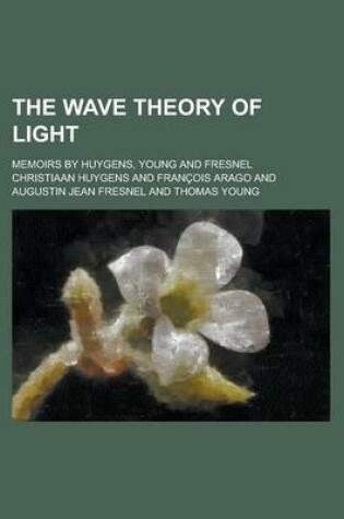 Cover of The Wave Theory of Light; Memoirs by Huygens, Young and Fresnel