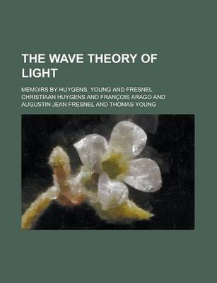 Book cover for The Wave Theory of Light; Memoirs by Huygens, Young and Fresnel