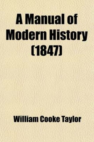 Cover of A Manual of Modern History; Containing the Rise and Progress of the Principal European Nations, Their Political History, and the Changes in Their Social Condition with a History of the Colonies Founded by Europeans