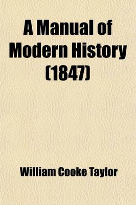 Book cover for A Manual of Modern History; Containing the Rise and Progress of the Principal European Nations, Their Political History, and the Changes in Their Social Condition with a History of the Colonies Founded by Europeans