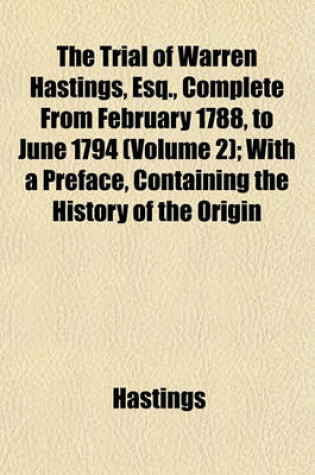 Cover of The Trial of Warren Hastings, Esq., Complete from February 1788, to June 1794 (Volume 2); With a Preface, Containing the History of the Origin