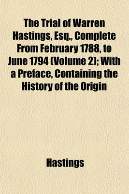 Book cover for The Trial of Warren Hastings, Esq., Complete from February 1788, to June 1794 (Volume 2); With a Preface, Containing the History of the Origin