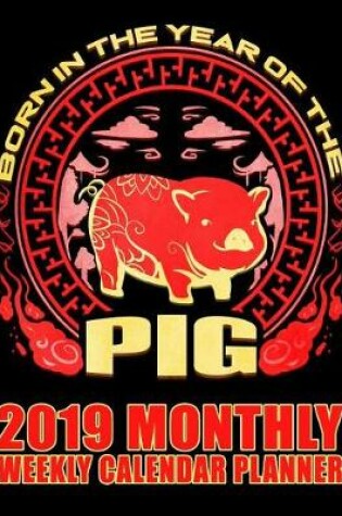 Cover of Born in the Year of the Pig 2019 Monthly Weekly Calendar Planner