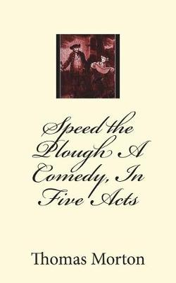 Book cover for Speed the Plough A Comedy, In Five Acts