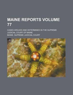 Book cover for Maine Reports; Cases Argued and Determined in the Supreme Judicial Court of Maine Volume 77