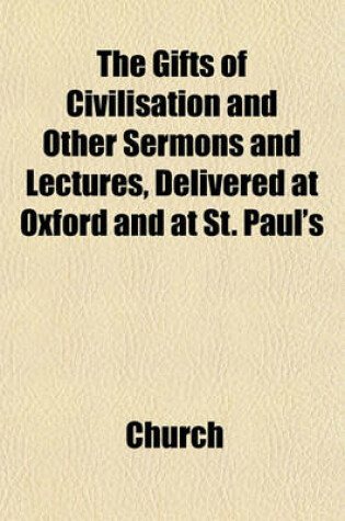 Cover of The Gifts of Civilisation and Other Sermons and Lectures, Delivered at Oxford and at St. Paul's