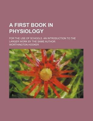 Book cover for A First Book in Physiology; For the Use of Schools. an Introduction to the Larger Work by the Same Author