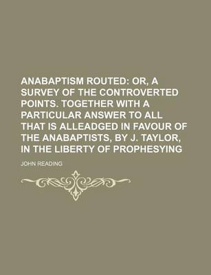 Book cover for Anabaptism Routed; Or, a Survey of the Controverted Points. Together with a Particular Answer to All That Is Alleadged in Favour of the Anabaptists, by J. Taylor, in the Liberty of Prophesying