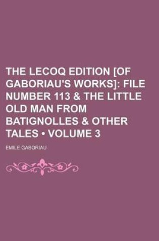 Cover of The Lecoq Edition [Of Gaboriau's Works] (Volume 3); File Number 113 & the Little Old Man from Batignolles & Other Tales