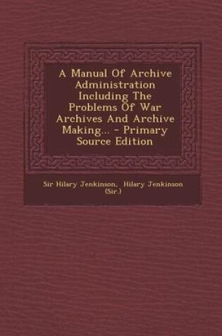 Cover of A Manual of Archive Administration Including the Problems of War Archives and Archive Making... - Primary Source Edition