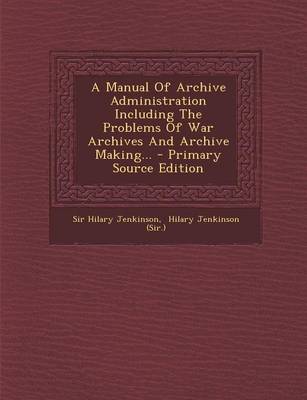 Book cover for A Manual of Archive Administration Including the Problems of War Archives and Archive Making... - Primary Source Edition