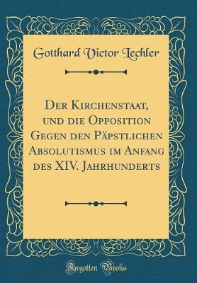 Book cover for Der Kirchenstaat, Und Die Opposition Gegen Den Papstlichen Absolutismus Im Anfang Des XIV. Jahrhunderts (Classic Reprint)