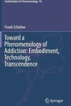 Book cover for Toward a Phenomenology of Addiction: Embodiment, Technology, Transcendence