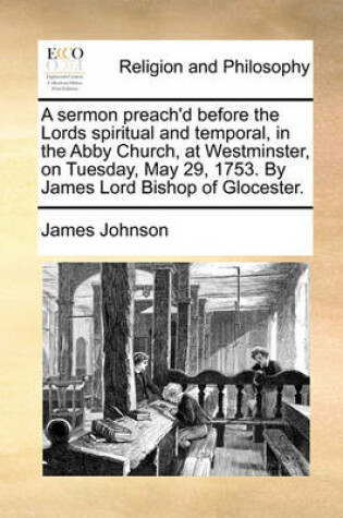 Cover of A Sermon Preach'd Before the Lords Spiritual and Temporal, in the Abby Church, at Westminster, on Tuesday, May 29, 1753. by James Lord Bishop of Glocester.