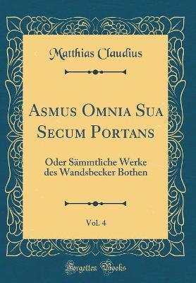 Book cover for Asmus Omnia Sua Secum Portans, Vol. 4: Oder Sämmtliche Werke des Wandsbecker Bothen (Classic Reprint)