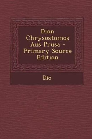 Cover of Dion Chrysostomos Aus Prusa - Primary Source Edition