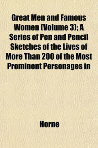 Cover of Great Men and Famous Women (Volume 3); A Series of Pen and Pencil Sketches of the Lives of More Than 200 of the Most Prominent Personages in