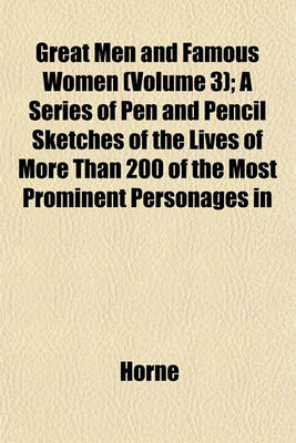 Book cover for Great Men and Famous Women (Volume 3); A Series of Pen and Pencil Sketches of the Lives of More Than 200 of the Most Prominent Personages in