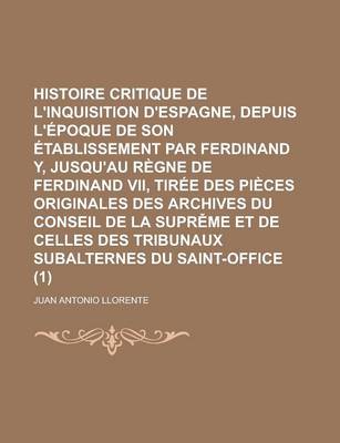 Book cover for Histoire Critique de L'Inquisition D'Espagne, Depuis L'Epoque de Son Etablissement Par Ferdinand Y, Jusqu'au Regne de Ferdinand VII, Tiree Des Pieces Originales Des Archives Du Conseil de la Suprěme Et de Celles Des Tribunaux (1)