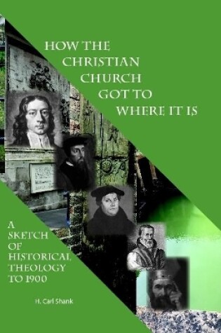 Cover of How The Christian Church Got To Where It Is: A Sketch of Historical Theology to 1900