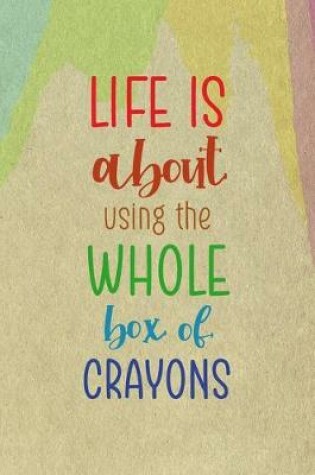 Cover of Life Is About Using The Whole Box Of Crayons