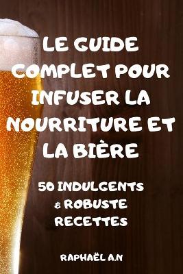 Book cover for Le Guide Complet Pour Infuser La Nourriture Et La Biere