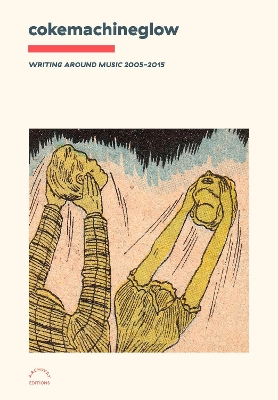 Cover of Cokemachineglow: Writing Around Music 2005-2015