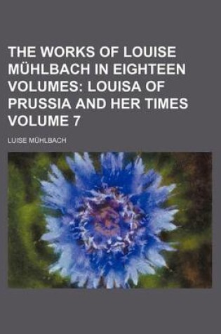 Cover of The Works of Louise Muhlbach in Eighteen Volumes Volume 7; Louisa of Prussia and Her Times