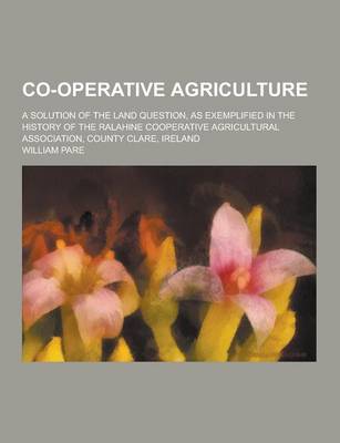 Book cover for Co-Operative Agriculture; A Solution of the Land Question, as Exemplified in the History of the Ralahine Cooperative Agricultural Association, County