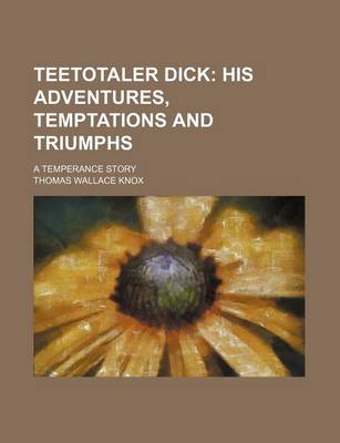 Book cover for Teetotaler Dick; His Adventures, Temptations and Triumphs. a Temperance Story