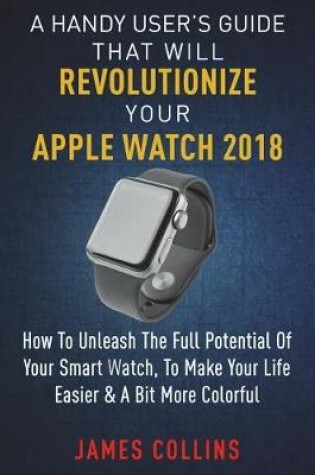 Cover of A Handy User's Guide That Will Revolutionize Your Apple Watch 2018