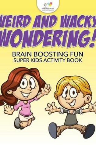 Cover of Weird and Wacky Wondering! Brain Boosting Fun Super Kids Activity Book