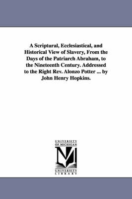 Book cover for A Scriptural, Ecclesiastical, and Historical View of Slavery, From the Days of the Patriarch Abraham, to the Nineteenth Century. Addressed to the Right Rev. Alonzo Potter ... by John Henry Hopkins.