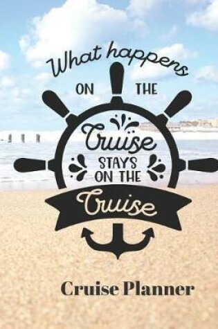 Cover of What Happens on the Cruise Stays on the Cruise Cruise Planner