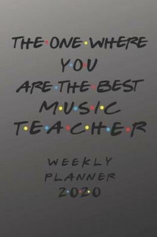 Cover of Music Teacher Weekly Planner 2020 - The One Where You Are The Best