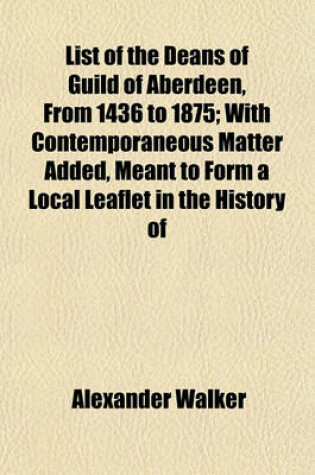 Cover of List of the Deans of Guild of Aberdeen, from 1436 to 1875; With Contemporaneous Matter Added, Meant to Form a Local Leaflet in the History of