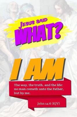 Book cover for Jesus Said What? I Am the Way, the Truth, and the Life