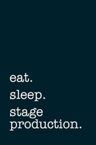 Cover of eat. sleep. stage production. - Lined Notebook