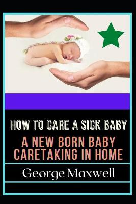 Book cover for How To Care Sick Baby! A New Born Baby Caretaking In Home